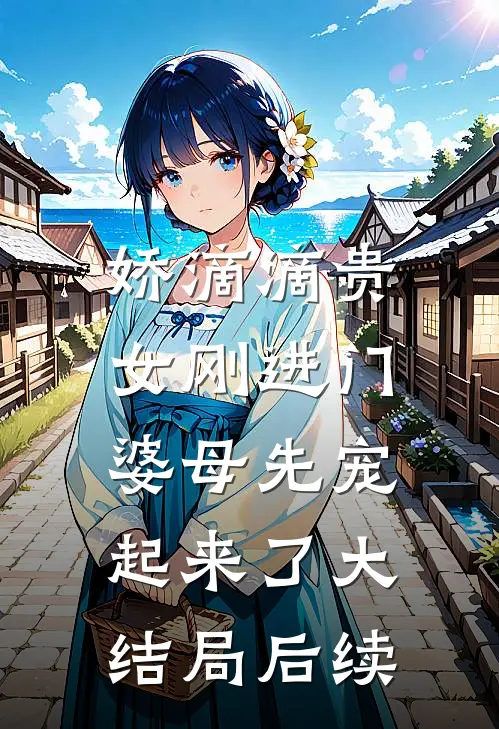 娇滴滴贵女刚进门，婆母先宠起来了大结局后续