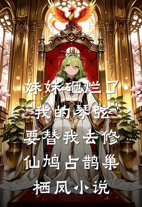 妹妹砸烂了我的琴弦，要替我去修仙鸠占鹊巢栖凤小说