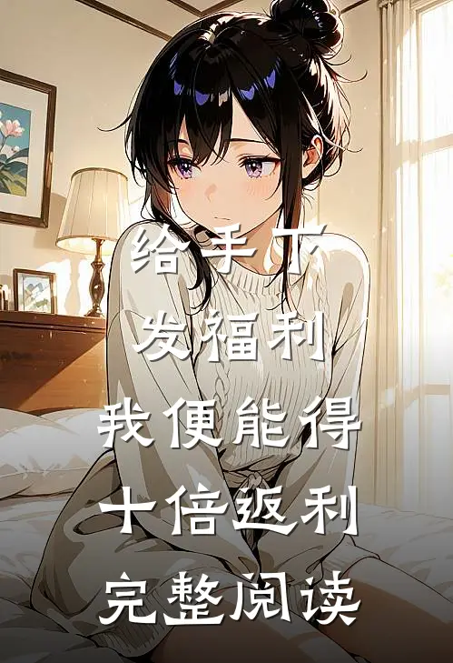给手下发福利，我便能得十倍返利完整阅读