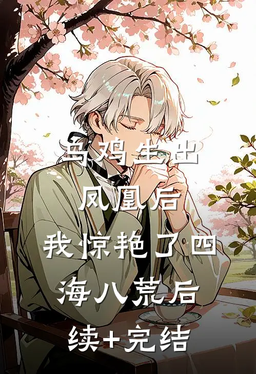 乌鸡生出凤凰后，我惊艳了四海八荒后续+完结