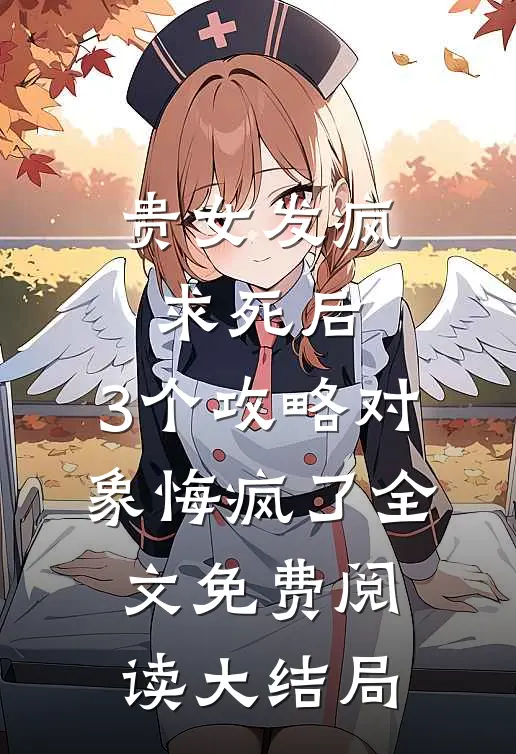 贵女发疯求死后，3个攻略对象悔疯了全文免费阅读大结局