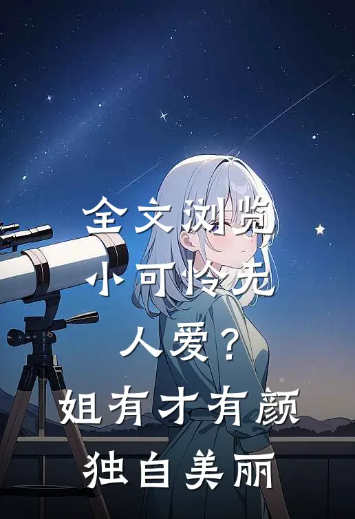 全文浏览小可怜无人爱？姐有才有颜独自美丽