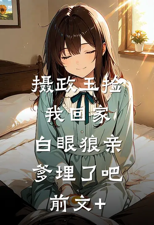摄政王捡我回家，白眼狼亲爹埋了吧前文+