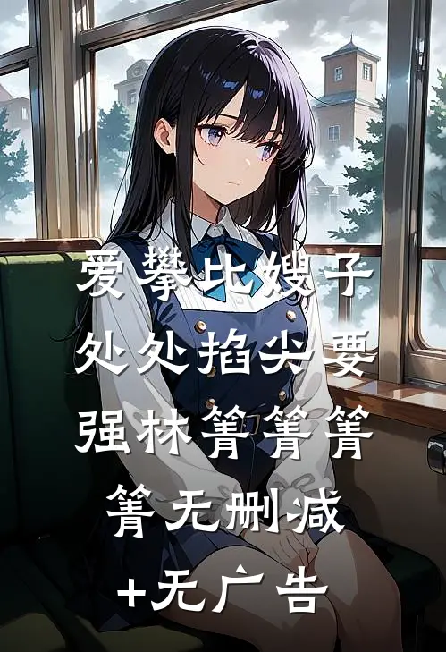 爱攀比嫂子处处掐尖要强林箐箐箐箐无删减+无广告