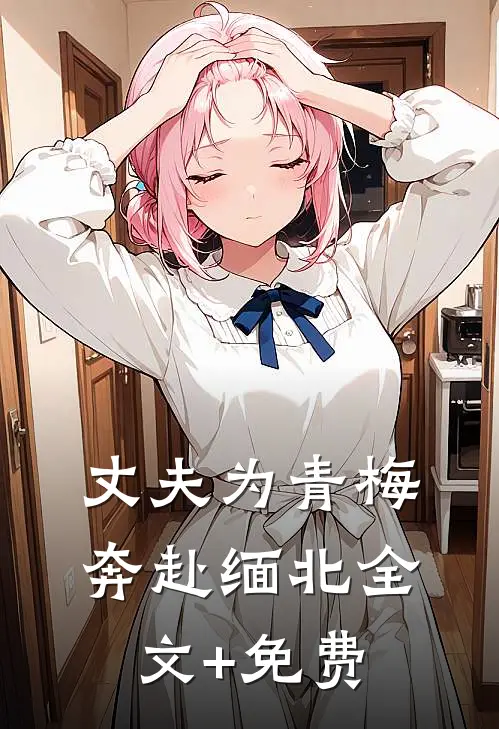 丈夫为青梅奔赴缅北全文+免费