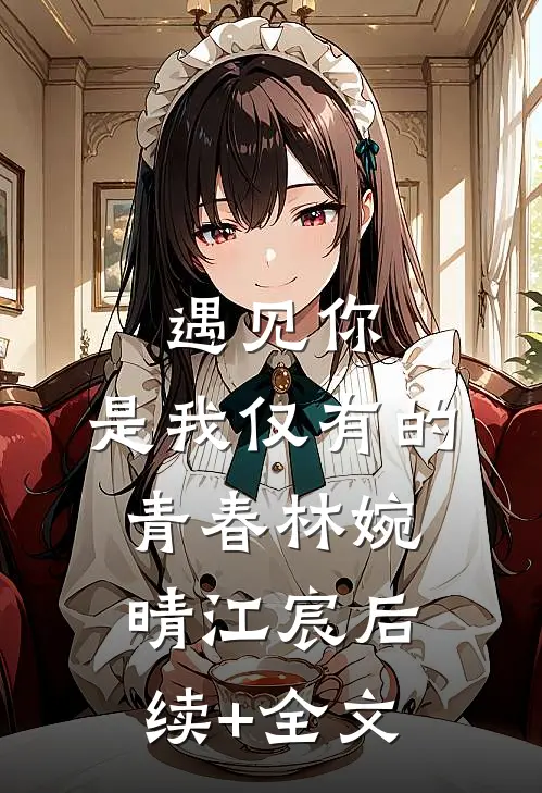 《遇见你，是我仅有的青春》林婉晴江宸后续+全文
