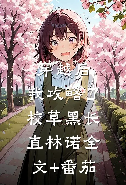 穿越后，我攻略了校草黑长直林诺全文+番茄