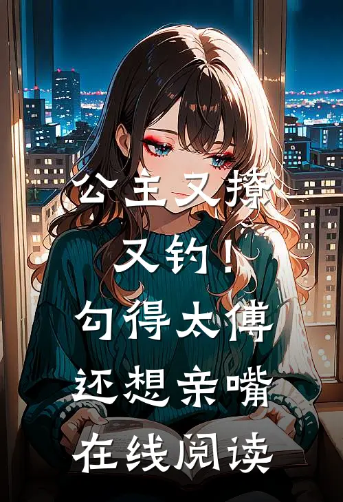 公主又撩又钓！勾得太傅还想亲嘴在线阅读