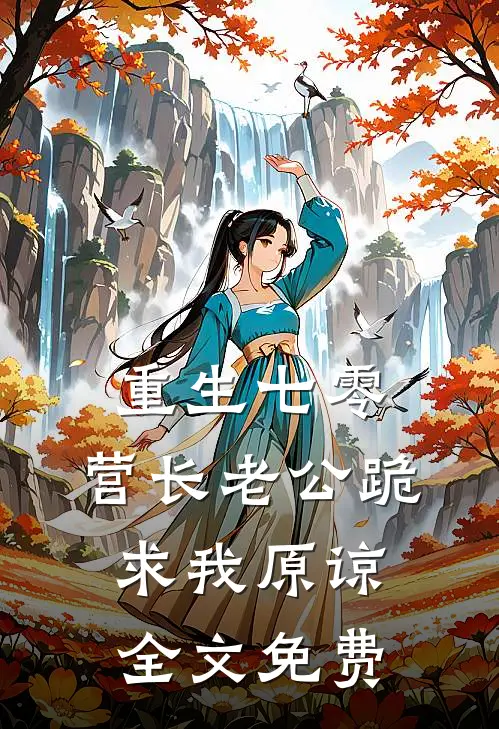 重生七零，营长老公跪求我原谅全文免费