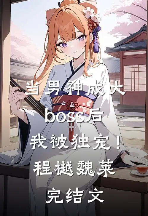当男神成大boss后，我被独宠！程樾魏莱完结文