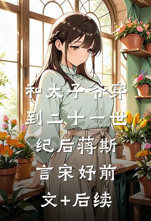 和太子爷穿到二十一世纪后蒋斯言宋妤前文+后续