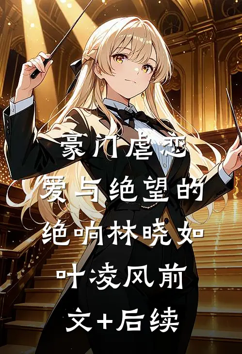 豪门虐恋：爱与绝望的绝响林晓如叶凌风前文+后续