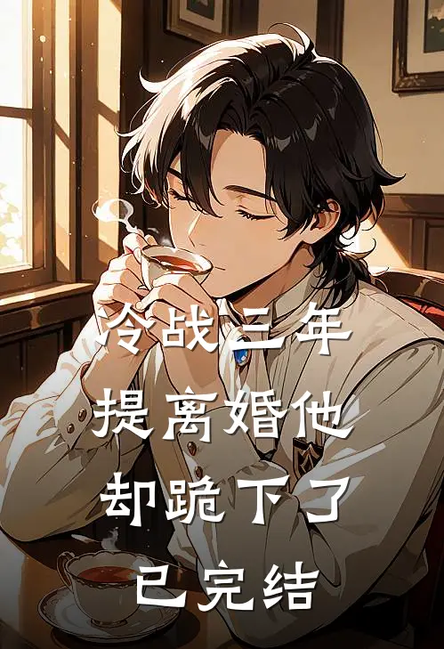 冷战三年，提离婚他却跪下了已完结