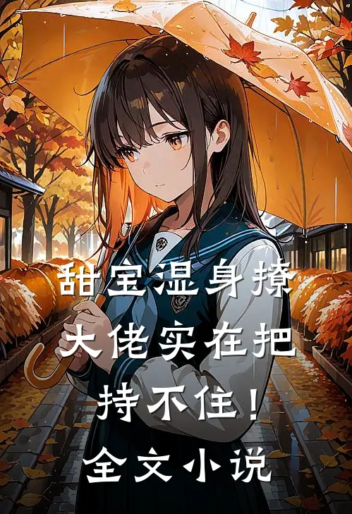 甜宝湿身撩，大佬实在把持不住！全文小说