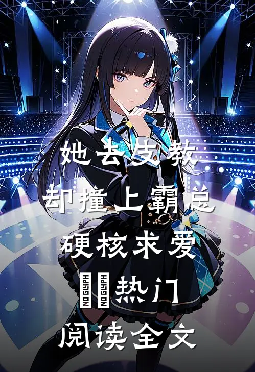 她去支教，却撞上霸总硬核求爱​​热门阅读全文