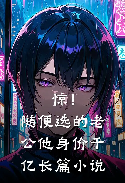 惊！随便选的老公他身价千亿长篇小说