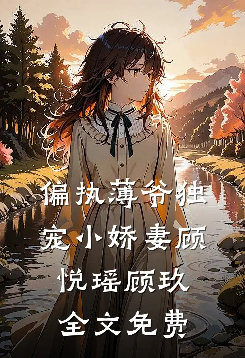 偏执薄爷独宠小娇妻顾悦瑶顾玖全文免费