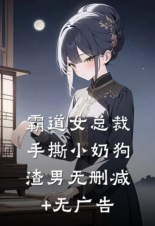 霸道女总裁手撕小奶狗渣男无删减+无广告