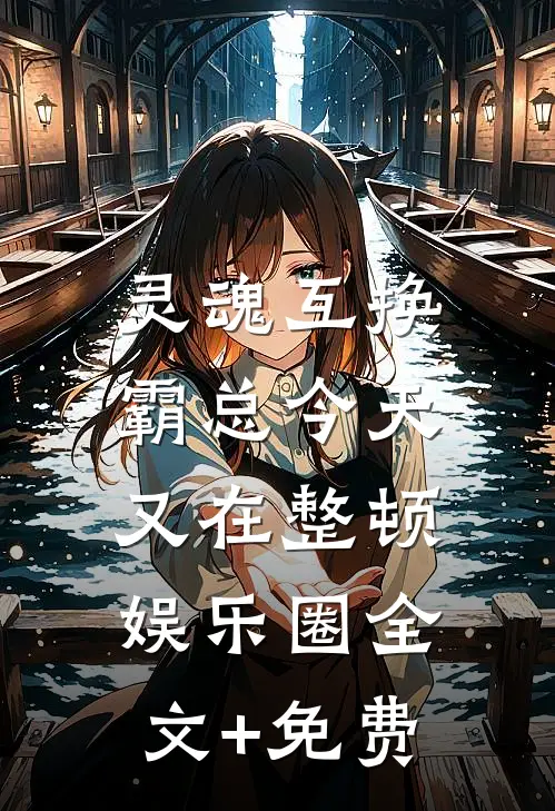 灵魂互换：霸总今天又在整顿娱乐圈全文+免费