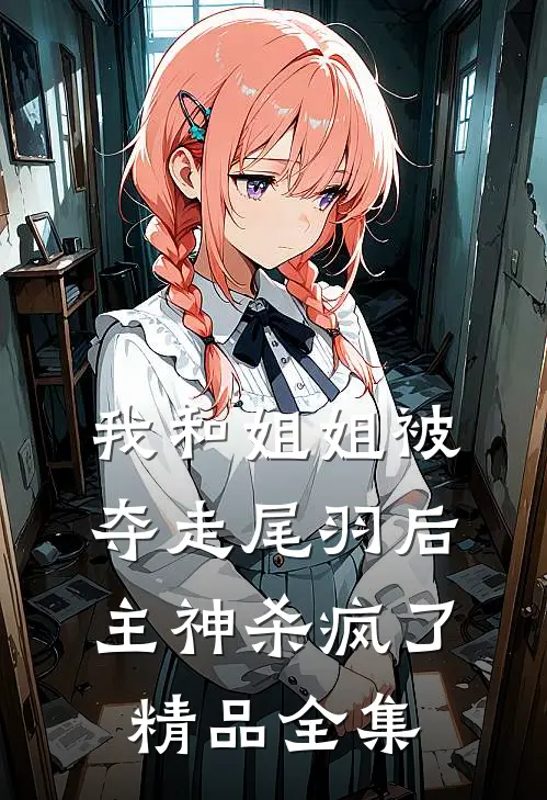 我和姐姐被夺走尾羽后，主神杀疯了精品全集