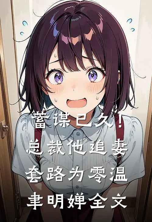 蓄谋已久！总裁他追妻套路为零温聿明婵全文