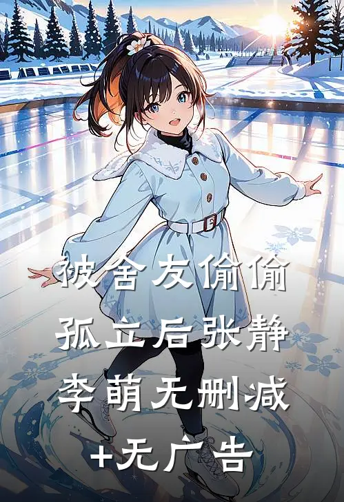 被舍友偷偷孤立后张静李萌无删减+无广告