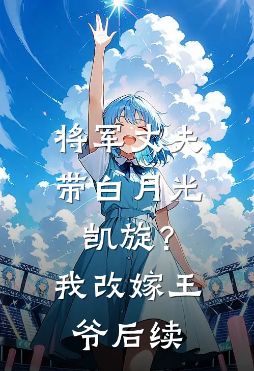 将军丈夫带白月光凯旋？我改嫁王爷后续