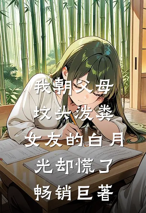 我朝父母坟头泼粪，女友的白月光却慌了畅销巨著