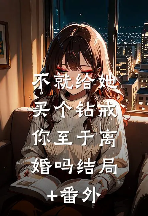 不就给她买个钻戒，你至于离婚吗结局+番外