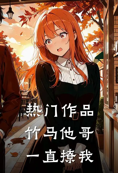 热门作品竹马他哥一直撩我