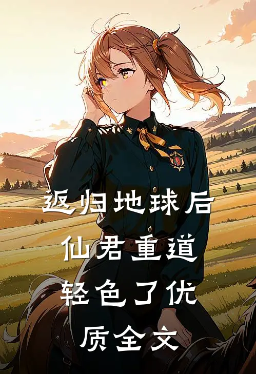 返归地球后，仙君重道轻色了优质全文