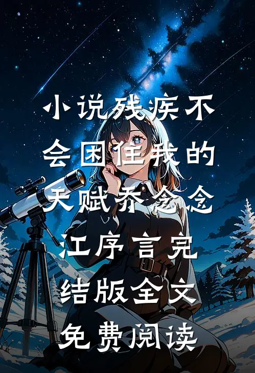 小说残疾不会困住我的天赋乔念念江序言完结版全文免费阅读