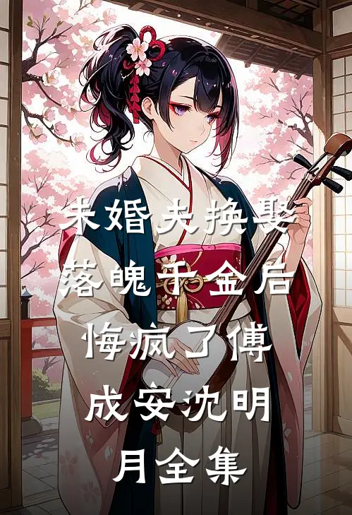 未婚夫换娶落魄千金后，悔疯了傅成安沈明月全集