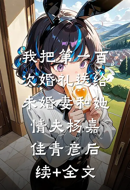 我把第一百次婚礼送给未婚妻和她情夫杨嘉佳青彦后续+全文