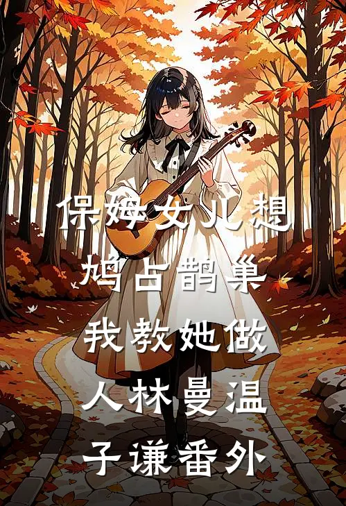 保姆女儿想鸠占鹊巢，我教她做人林曼温子谦番外
