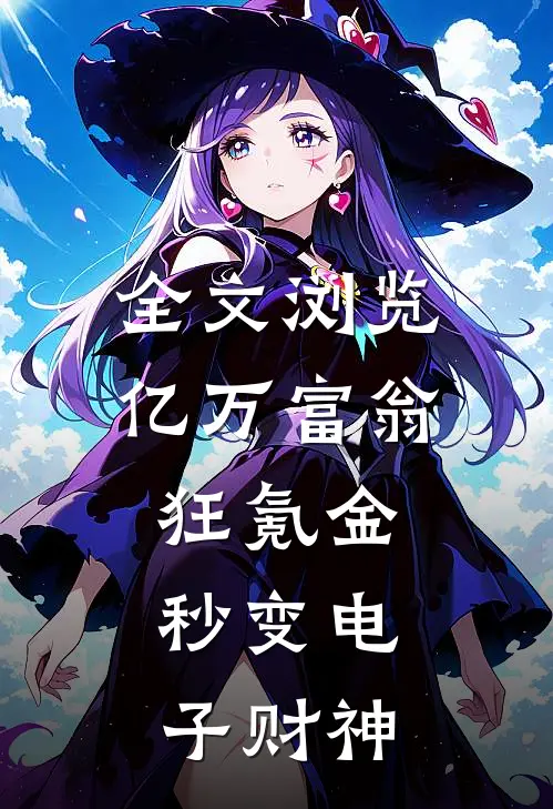 全文浏览亿万富翁狂氪金，秒变电子财神