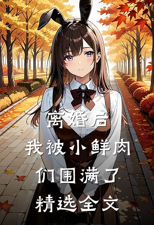 离婚后，我被小鲜肉们围满了精选全文
