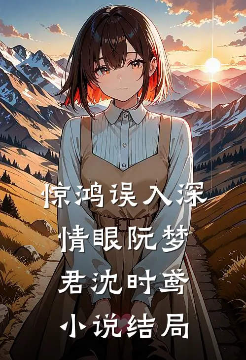 惊鸿误入深情眼阮梦君沈时鸢小说结局