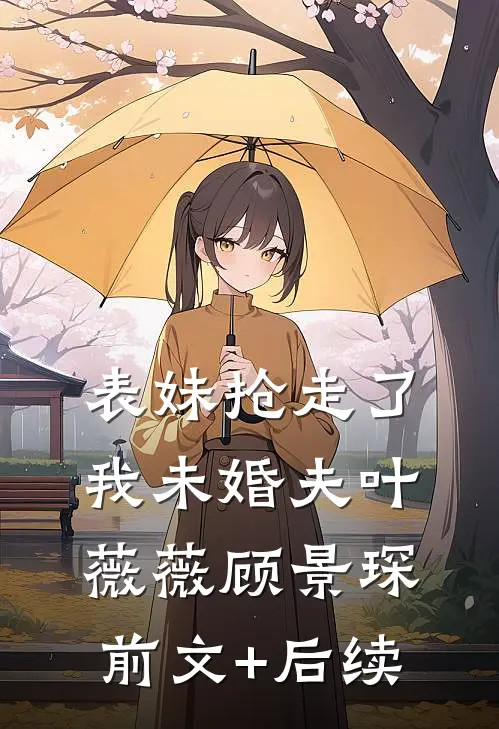 表妹抢走了我未婚夫叶薇薇顾景琛前文+后续
