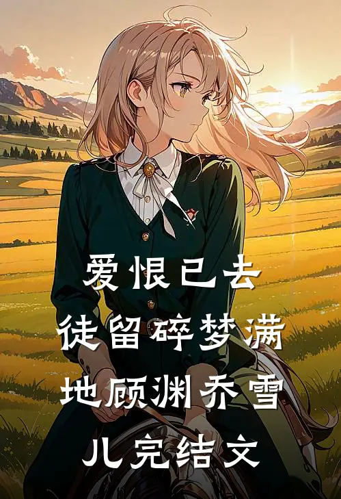 爱恨已去，徒留碎梦满地顾渊乔雪儿完结文