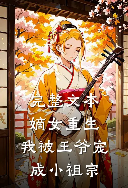 完整文本嫡女重生：我被王爷宠成小祖宗