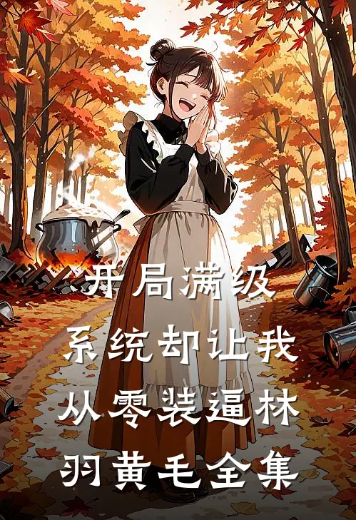 开局满级，系统却让我从零装逼林羽黄毛 全集