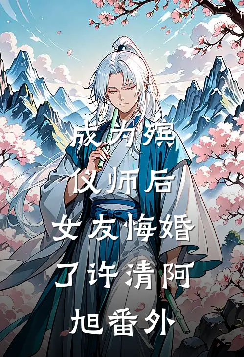 成为殡仪师后，女友悔婚了许清阿旭 番外