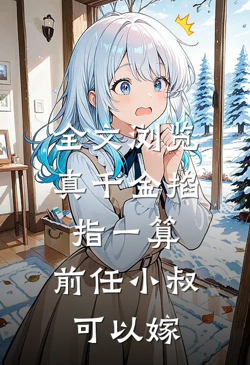 全文浏览真千金掐指一算，前任小叔可以嫁