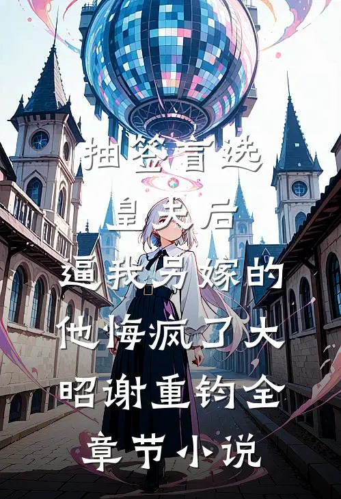 抽签盲选皇夫后，逼我另嫁的他悔疯了大昭谢重钧全章节小说