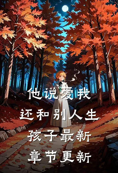 他说爱我，还和别人生孩子最新章节更新