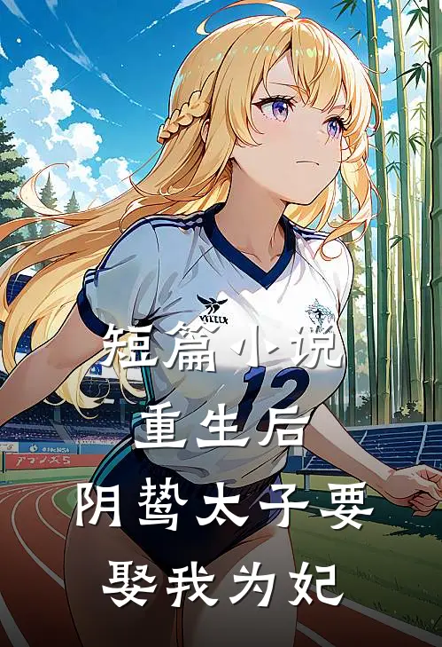 短篇重生后,阴鸷太子要娶我为妃免费阅读