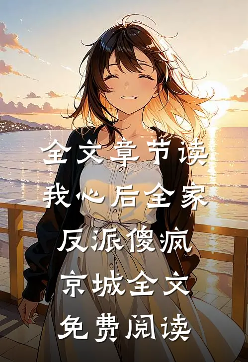 全文章节读我心后全家反派傻疯京城全文免费阅读