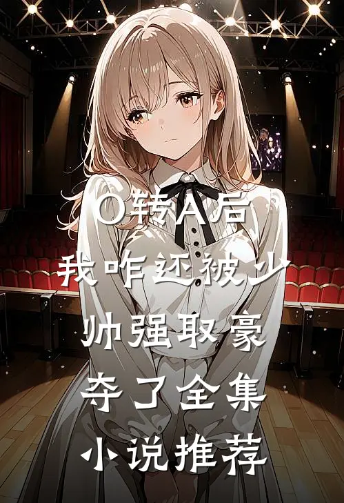 O转A后，我咋还被少帅强取豪夺了全集小说推荐