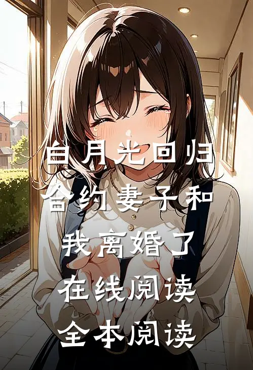 白月光回归，合约妻子和我离婚了在线阅读全本阅读